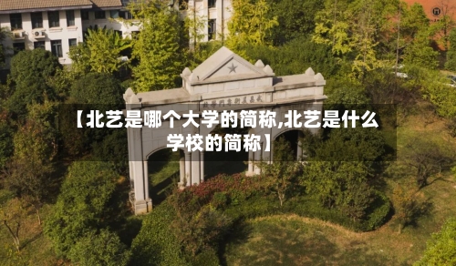 【北艺是哪个大学的简称,北艺是什么学校的简称】-第2张图片