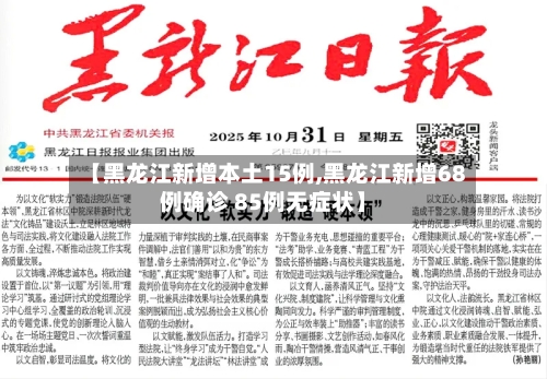 【黑龙江新增本土15例,黑龙江新增68例确诊 85例无症状】