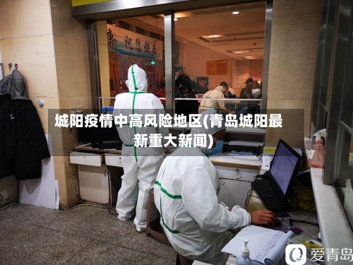 城阳疫情中高风险地区(青岛城阳最新重大新闻)