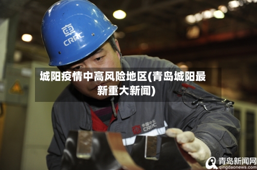 城阳疫情中高风险地区(青岛城阳最新重大新闻)-第2张图片