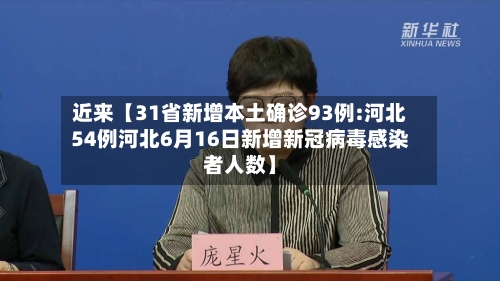 近来【31省新增本土确诊93例:河北54例河北6月16日新增新冠病毒感染者人数】-第2张图片