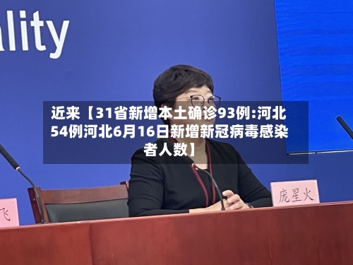 近来【31省新增本土确诊93例:河北54例河北6月16日新增新冠病毒感染者人数】