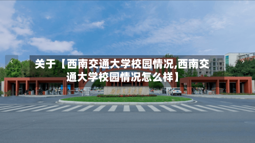 关于【西南交通大学校园情况,西南交通大学校园情况怎么样】