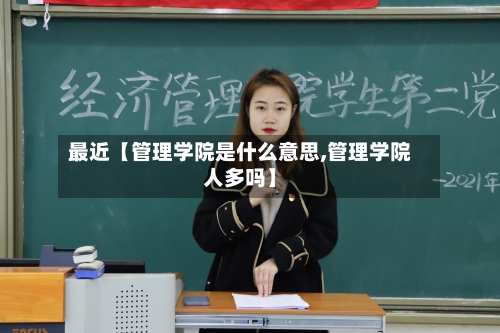 最近【管理学院是什么意思,管理学院人多吗】
