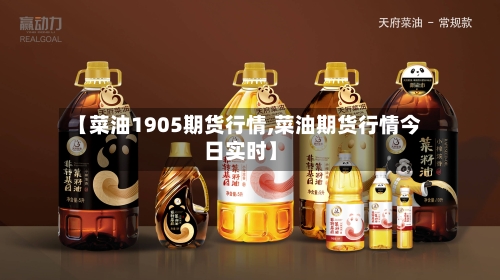 【菜油1905期货行情,菜油期货行情今日实时】