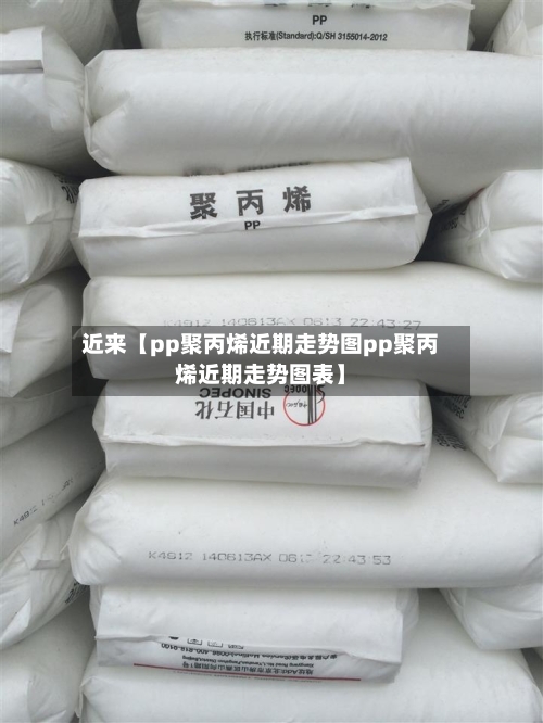 近来【pp聚丙烯近期走势图pp聚丙烯近期走势图表】-第2张图片