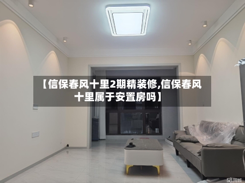 【信保春风十里2期精装修,信保春风十里属于安置房吗】