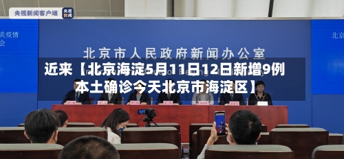 近来【北京海淀5月11日12日新增9例本土确诊今天北京市海淀区】-第2张图片