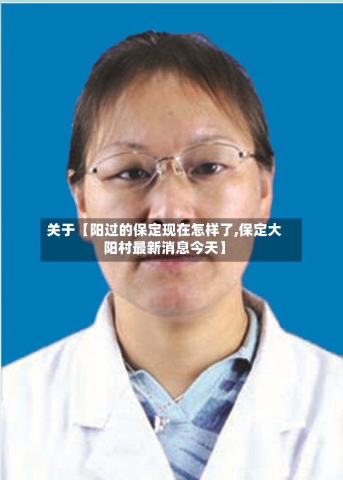 关于【阳过的保定现在怎样了,保定大阳村最新消息今天】