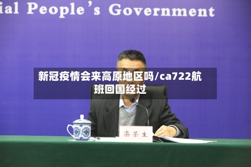 新冠疫情会来高原地区吗/ca722航班回国经过