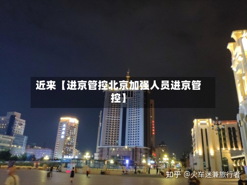 近来【进京管控北京加强人员进京管控】-第2张图片