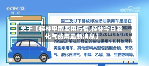 关于【桂林甲醇费用行情,桂林今日液化气费用最新消息】