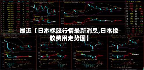 最近【日本橡胶行情最新消息,日本橡胶费用走势图】-第3张图片