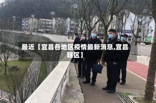 最近【宜昌各地区疫情最新消息,宜昌辖区】