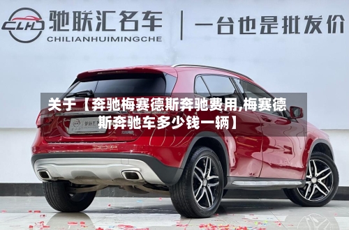 关于【奔驰梅赛德斯奔驰费用,梅赛德斯奔驰车多少钱一辆】