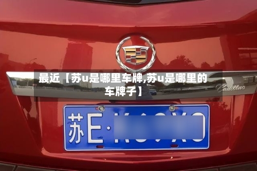 最近【苏u是哪里车牌,苏u是哪里的车牌子】-第2张图片