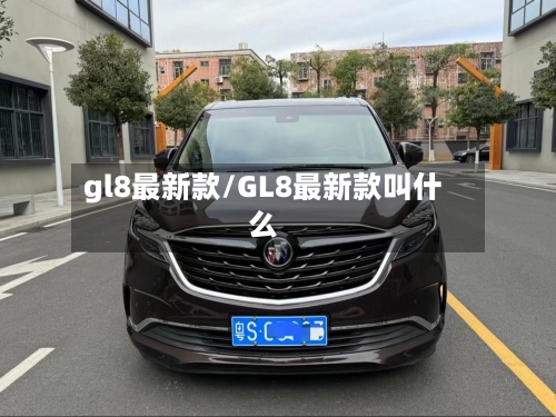 gl8最新款/GL8最新款叫什么-第2张图片