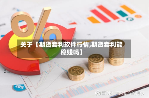关于【期货套利软件行情,期货套利能稳赚吗】