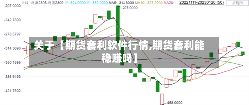 关于【期货套利软件行情,期货套利能稳赚吗】-第3张图片