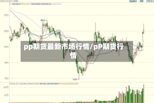 pp期货最新市场行情/pP期货行情