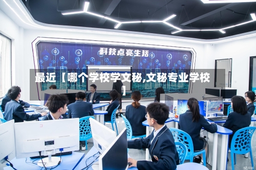 最近【哪个学校学文秘,文秘专业学校】
