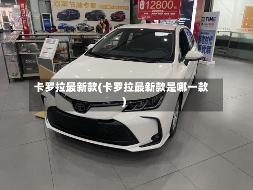 卡罗拉最新款(卡罗拉最新款是哪一款)-第2张图片