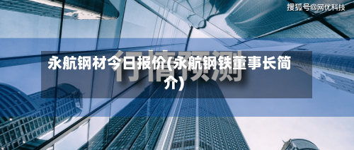 永航钢材今日报价(永航钢铁董事长简介)