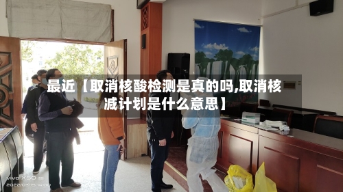 最近【取消核酸检测是真的吗,取消核减计划是什么意思】