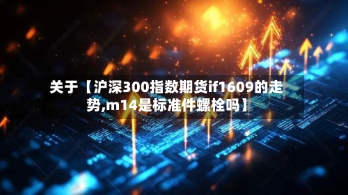 关于【沪深300指数期货if1609的走势,m14是标准件螺栓吗】-第3张图片