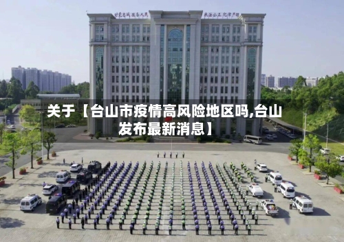 关于【台山市疫情高风险地区吗,台山发布最新消息】