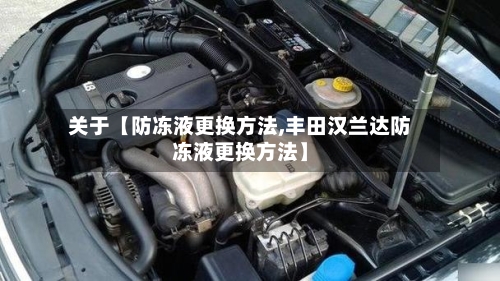 关于【防冻液更换方法,丰田汉兰达防冻液更换方法】-第2张图片