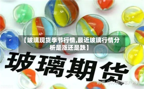 【玻璃现货季节行情,最近玻璃行情分析是涨还是跌】