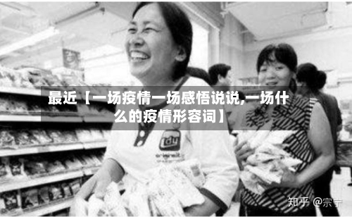 最近【一场疫情一场感悟说说,一场什么的疫情形容词】