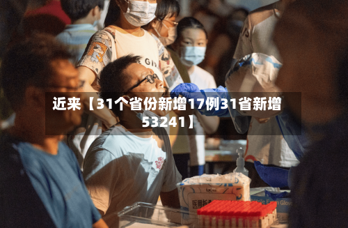 近来【31个省份新增17例31省新增53241】