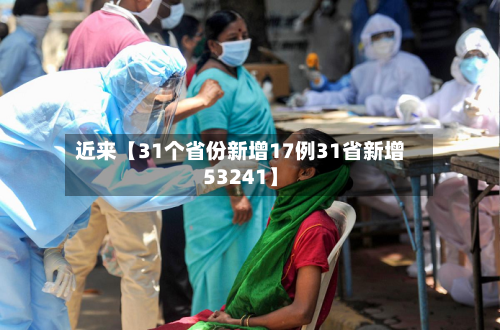 近来【31个省份新增17例31省新增53241】-第2张图片