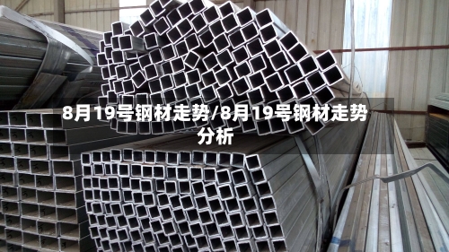 8月19号钢材走势/8月19号钢材走势分析