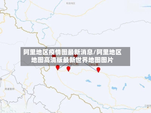 阿里地区疫情图最新消息/阿里地区地图高清版最新世界地图图片