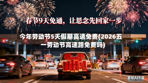 今年劳动节5天假期高速免费(2026五一劳动节高速路免费吗)