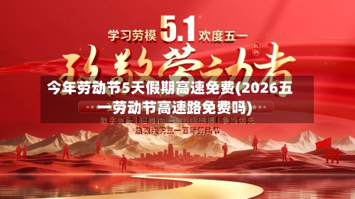 今年劳动节5天假期高速免费(2026五一劳动节高速路免费吗)-第2张图片
