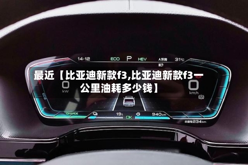最近【比亚迪新款f3,比亚迪新款f3一公里油耗多少钱】