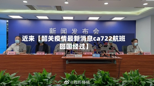 近来【韶关疫情最新消息ca722航班回国经过】