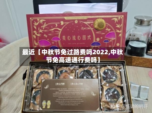 最近【中秋节免过路费吗2022,中秋节免高速通行费吗】