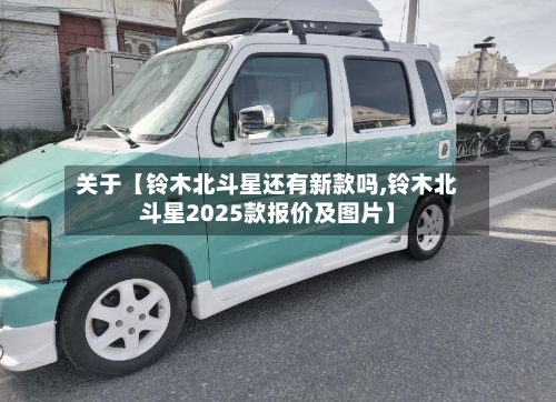 关于【铃木北斗星还有新款吗,铃木北斗星2025款报价及图片】-第2张图片