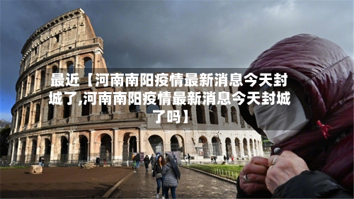 最近【河南南阳疫情最新消息今天封城了,河南南阳疫情最新消息今天封城了吗】
