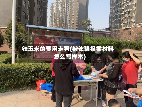 铁玉米的费用走势(被诈骗报案材料怎么写样本)
