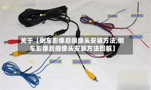 关于【倒车影像后摄像头安装方法,倒车影像后摄像头安装方法图解】-第2张图片