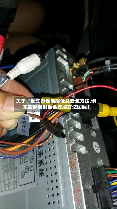 关于【倒车影像后摄像头安装方法,倒车影像后摄像头安装方法图解】