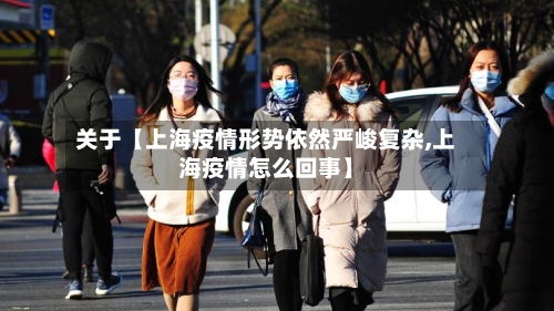关于【上海疫情形势依然严峻复杂,上海疫情怎么回事】