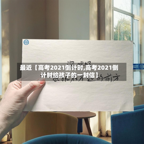 最近【高考2021倒计时,高考2021倒计时给孩子的一封信】