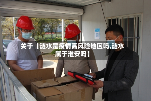 关于【涟水是疫情高风险地区吗,涟水属于淮安吗】